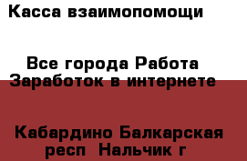 Касса взаимопомощи !!! - Все города Работа » Заработок в интернете   . Кабардино-Балкарская респ.,Нальчик г.